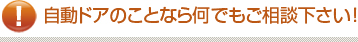 自動ドアのことなら何でもご相談下さい!