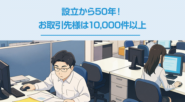 設立から50年！お取引先様は10,000件以上